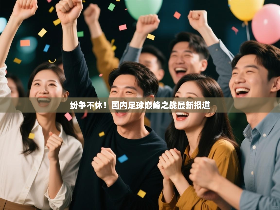 纷争不休！国内足球巅峰之战最新报道  第2张