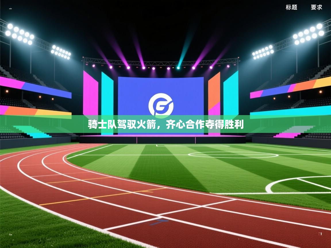 骑士队驾驭火箭,齐心合作夺得胜利