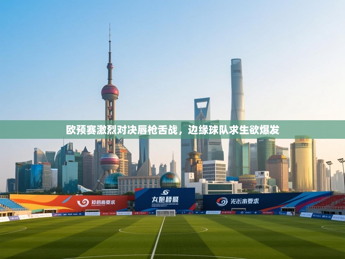 欧预赛激烈对决唇枪舌战,边缘球队求生欲爆发