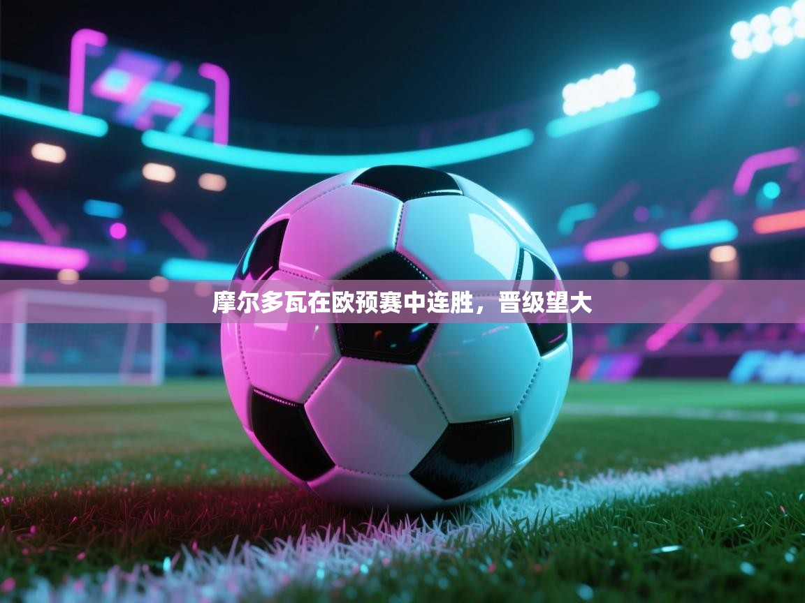 摩尔多瓦在欧预赛中连胜,晋级望大