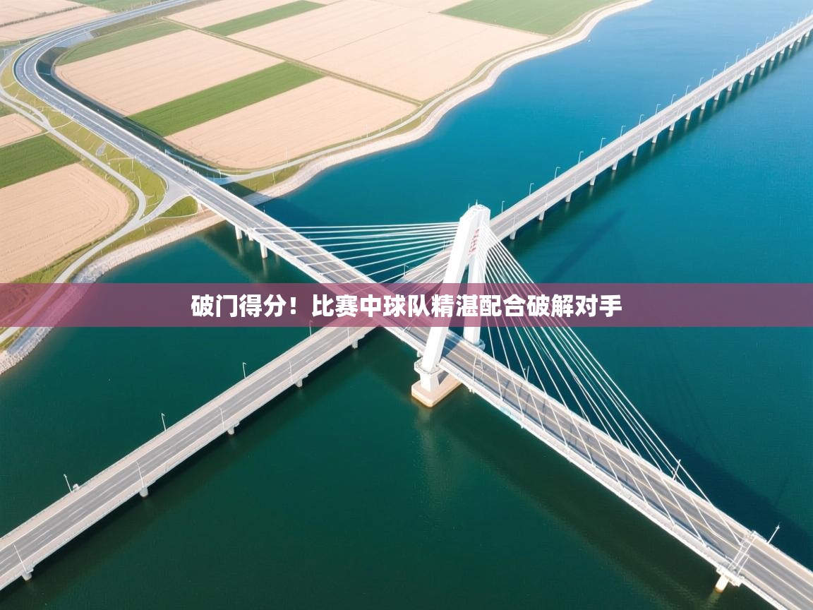 破门得分!比赛中球队精湛配合破解对手