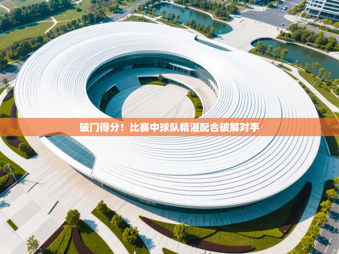 破门得分!比赛中球队精湛配合破解对手 第2张