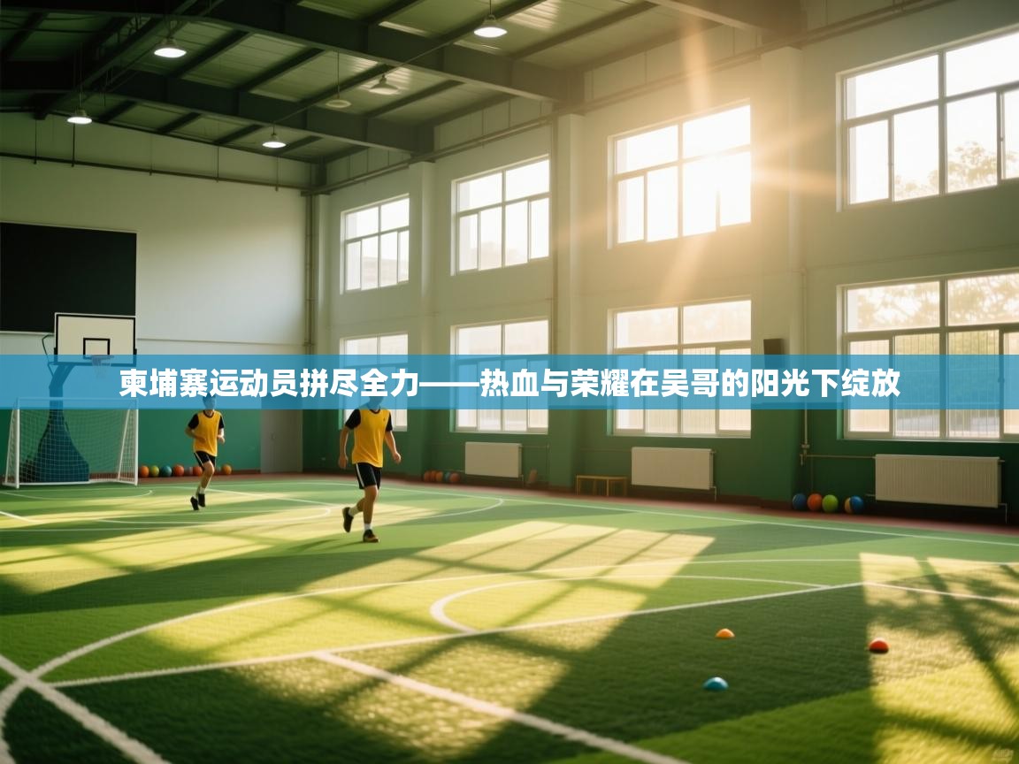 柬埔寨运动员拼尽全力——热血与荣耀在吴哥的阳光下绽放  第2张