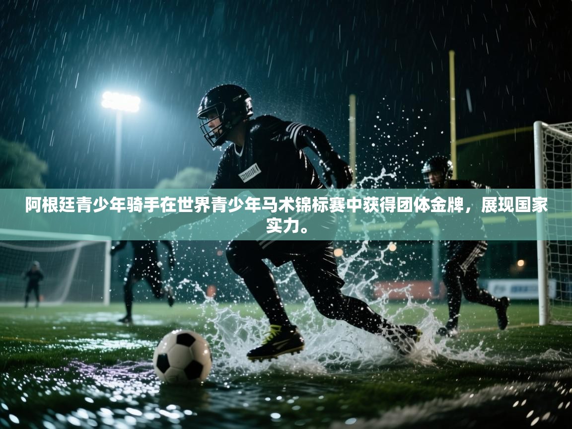 阿根廷青少年骑手在世界青少年马术锦标赛中获得团体金牌，展现国家实力。